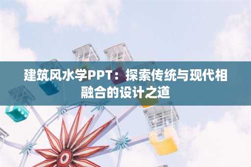 建筑风水学PPT：探索传统与现代相融合的设计之道