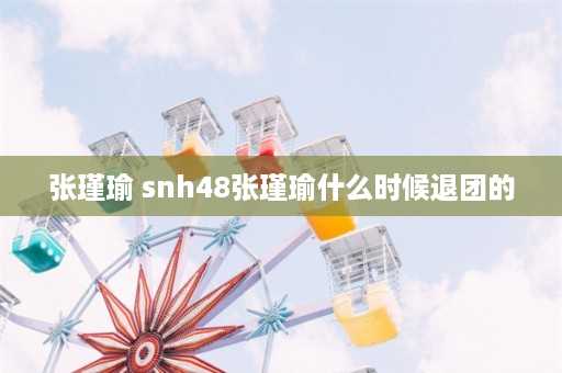 张瑾瑜 snh48张瑾瑜什么时候退团的