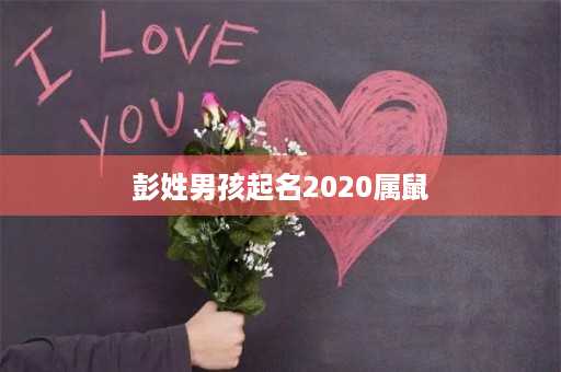 彭姓男孩起名2020属鼠