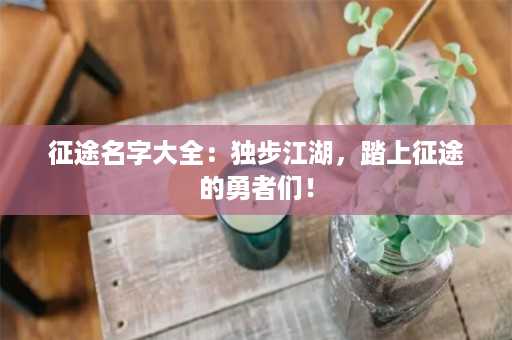 征途名字大全：独步江湖，踏上征途的勇者们！