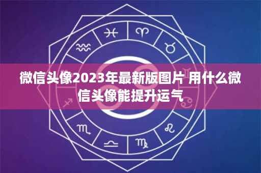 微信头像2023年最新版图片 用什么微信头像能提升运气