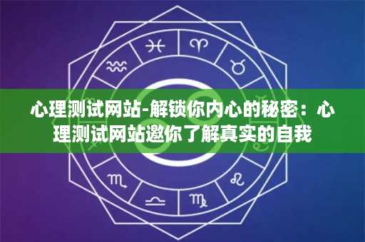 心理测试网站-解锁你内心的秘密：心理测试网站邀你了解真实的自我