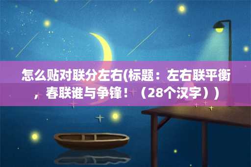 怎么贴对联分左右(标题：左右联平衡，春联谁与争锋！（28个汉字）)