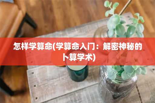 怎样学算命(学算命入门：解密神秘的卜算学术)