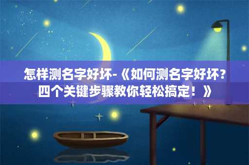 怎样测名字好坏-《如何测名字好坏？四个关键步骤教你轻松搞定！》