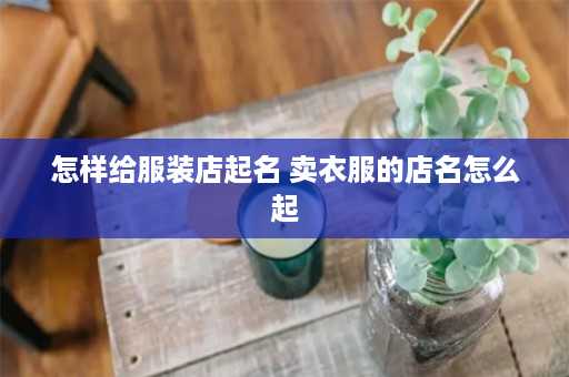 怎样给服装店起名 卖衣服的店名怎么起