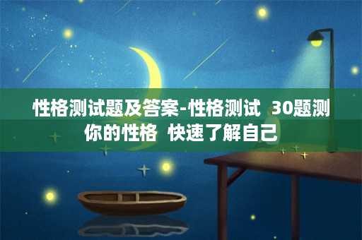 性格测试题及答案-性格测试  30题测你的性格  快速了解自己