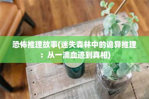 恐怖推理故事(迷失森林中的诡异推理：从一滴血迹到真相)