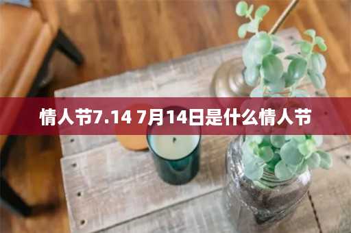 情人节7.14 7月14日是什么情人节