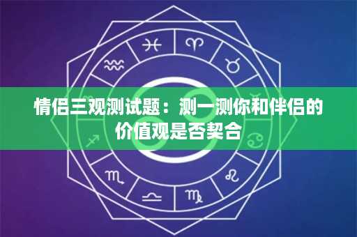 情侣三观测试题：测一测你和伴侣的价值观是否契合