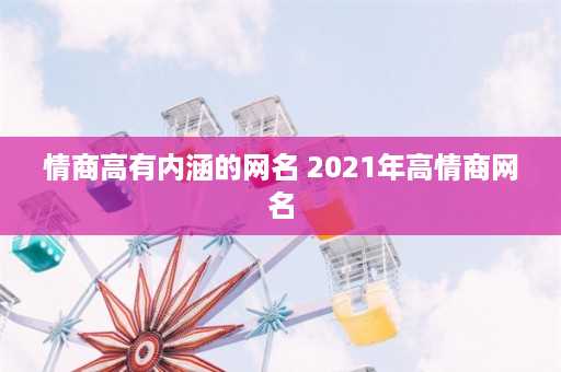 情商高有内涵的网名 2021年高情商网名