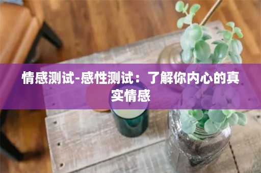 情感测试-感性测试：了解你内心的真实情感