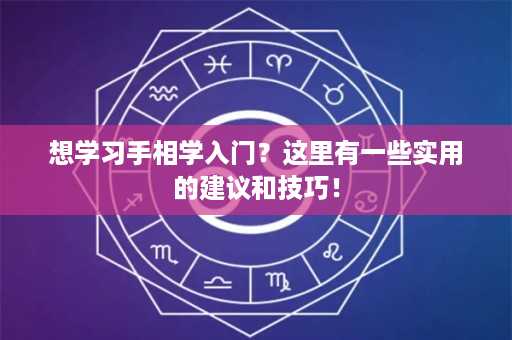 想学习手相学入门？这里有一些实用的建议和技巧！