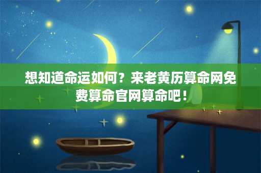 想知道命运如何？来老黄历算命网免费算命官网算命吧！