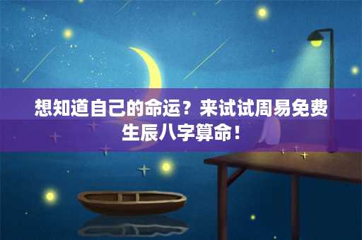 想知道自己的命运？来试试周易免费生辰八字算命！