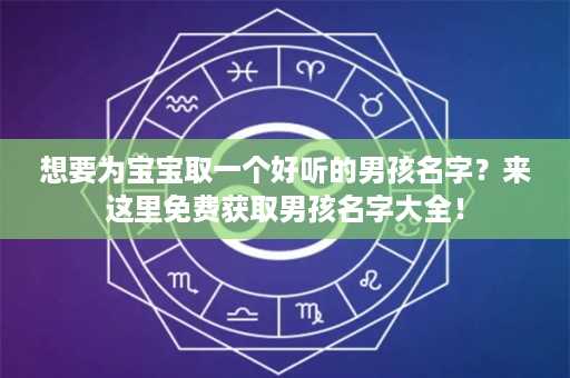 想要为宝宝取一个好听的男孩名字？来这里免费获取男孩名字大全！