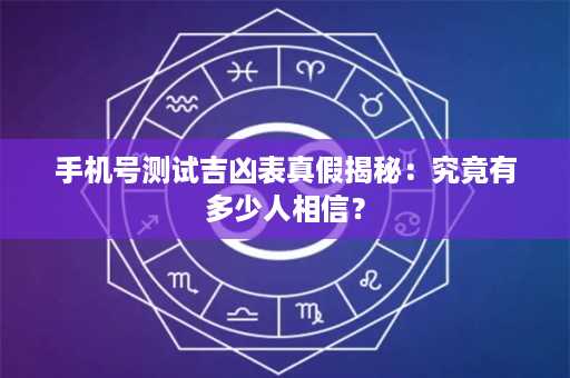 手机号测试吉凶表真假揭秘：究竟有多少人相信？