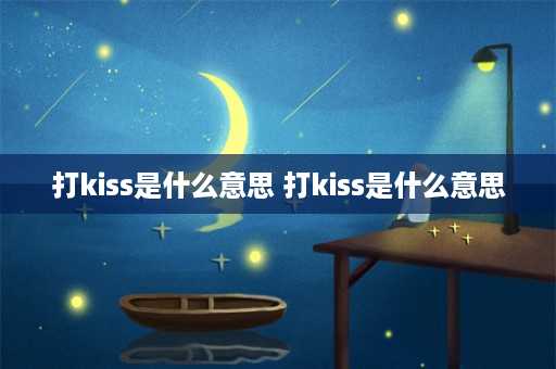 打kiss是什么意思 打kiss是什么意思