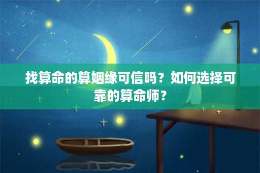 找算命的算姻缘可信吗？如何选择可靠的算命师？