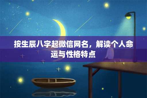 按生辰八字起微信网名，解读个人命运与性格特点