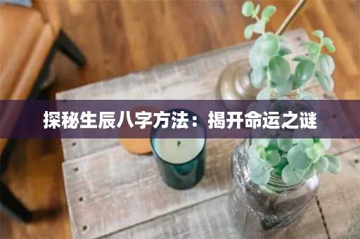 探秘生辰八字方法：揭开命运之谜