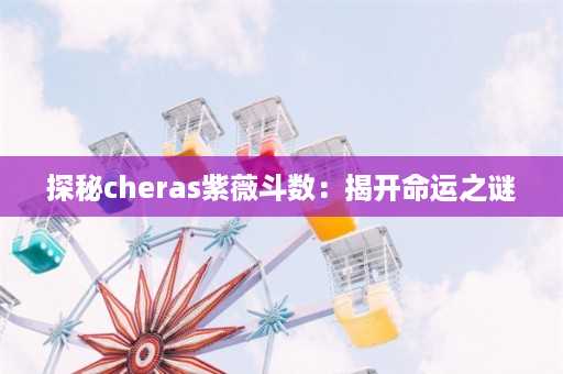 探秘cheras紫薇斗数：揭开命运之谜