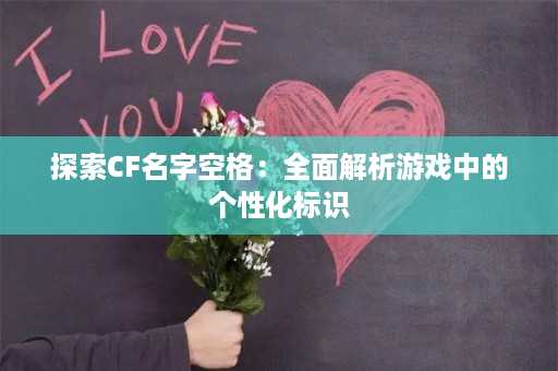 探索CF名字空格：全面解析游戏中的个性化标识