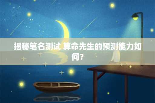 揭秘笔名测试 算命先生的预测能力如何？