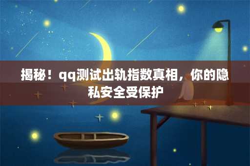 揭秘！qq测试出轨指数真相，你的隐私安全受保护