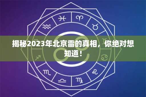 揭秘2023年北京雷的真相，你绝对想知道！