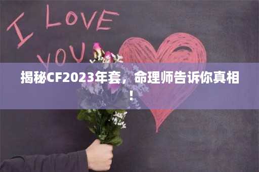 揭秘CF2023年套，命理师告诉你真相！