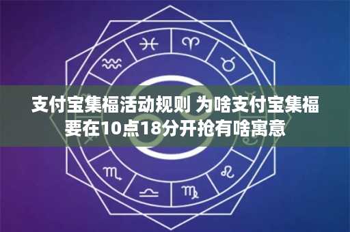 支付宝集福活动规则 为啥支付宝集福要在10点18分开抢有啥寓意