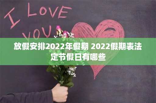 放假安排2022年假期 2022假期表法定节假日有哪些