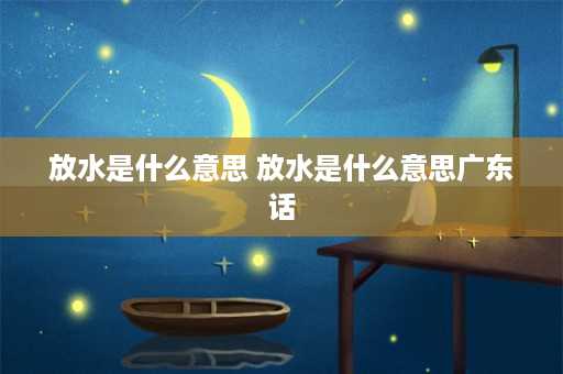 放水是什么意思 放水是什么意思广东话