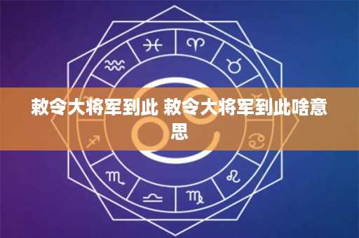 敕令大将军到此 敕令大将军到此啥意思