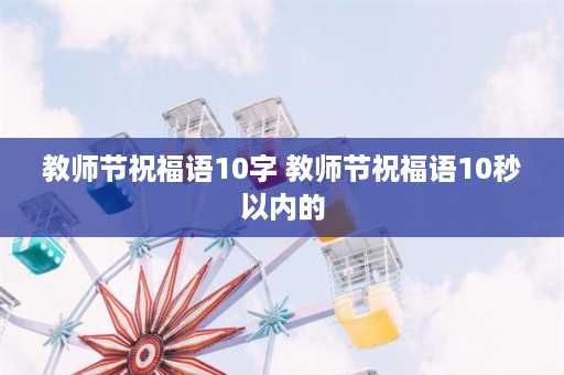 教师节祝福语10字 教师节祝福语10秒以内的