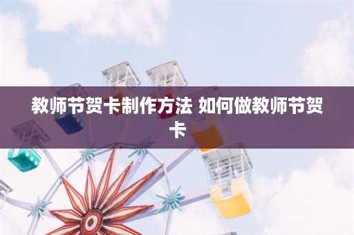 教师节贺卡制作方法 如何做教师节贺卡