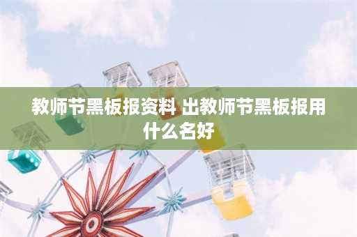 教师节黑板报资料 出教师节黑板报用什么名好