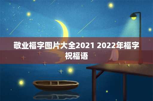 敬业福字图片大全2021 2022年福字祝福语