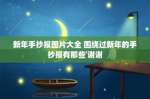 新年手抄报图片大全 围绕过新年的手抄报有那些'谢谢