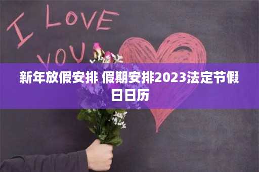 新年放假安排 假期安排2023法定节假日日历