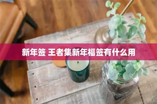 新年签 王者集新年福签有什么用