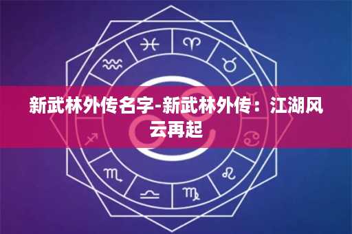 新武林外传名字-新武林外传：江湖风云再起