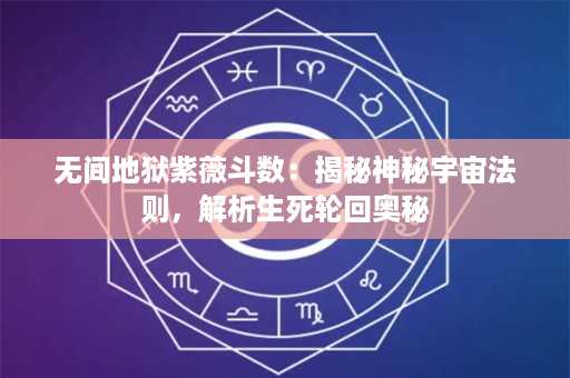 无间地狱紫薇斗数：揭秘神秘宇宙法则，解析生死轮回奥秘