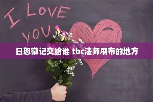 日怒徽记交给谁 tbc法师刷布的地方