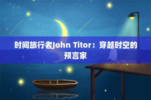 时间旅行者John Titor：穿越时空的预言家