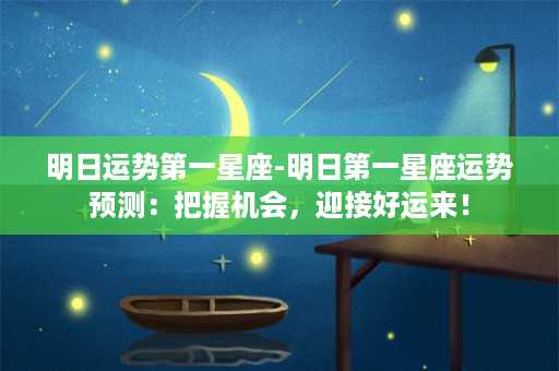 明日运势第一星座-明日第一星座运势预测：把握机会，迎接好运来！