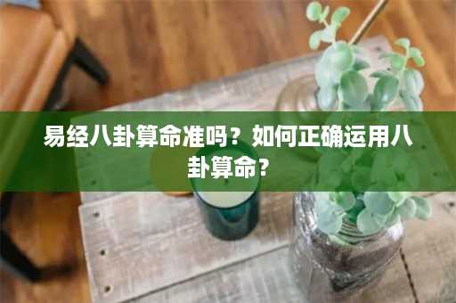 易经八卦算命准吗？如何正确运用八卦算命？