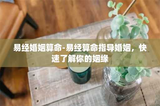 易经婚姻算命-易经算命指导婚姻，快速了解你的姻缘