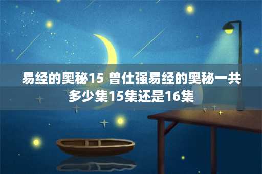 易经的奥秘15 曾仕强易经的奥秘一共多少集15集还是16集